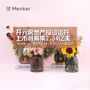 开元房地产投资信托上市将筹集2.54亿美元“Kaiyun官网入口 - 首页通道”(图1) 开云