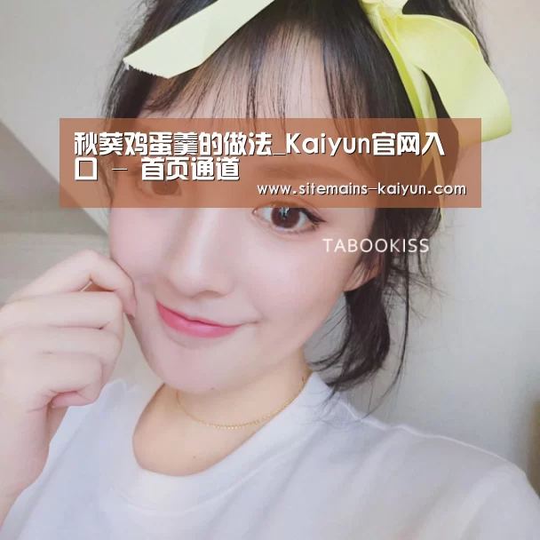 秋葵鸡蛋羹的做法_Kaiyun官网入口 - 首页通道(图2) Kaiyun官网入口 - 首页通道