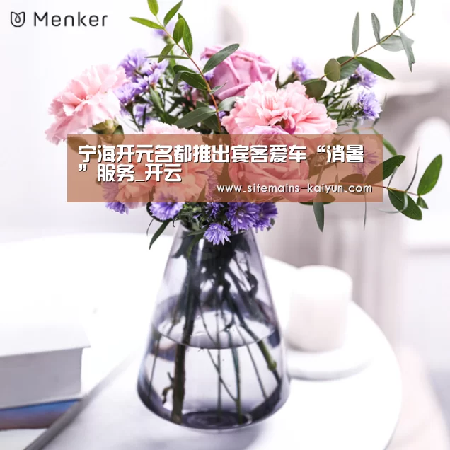 宁海开元名都推出宾客爱车“消暑”服务_开云(图2) 开云