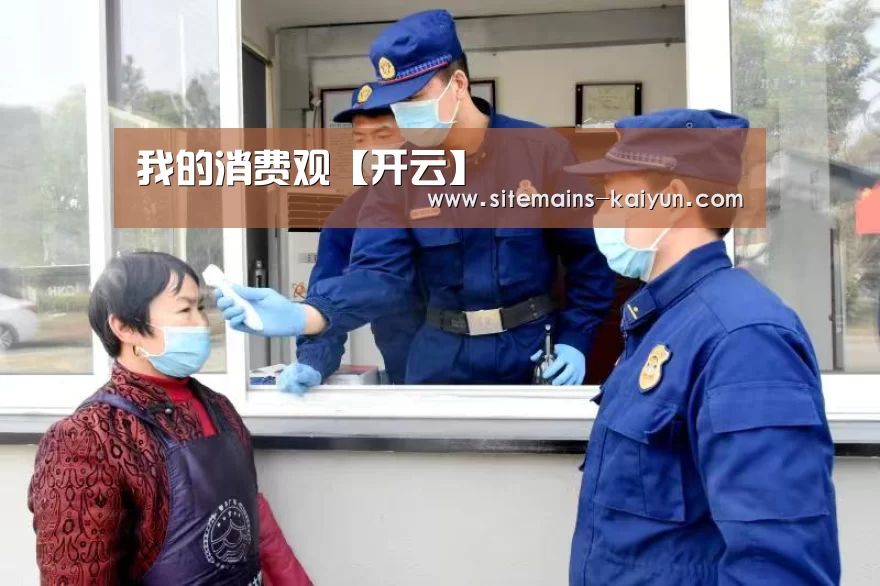 我的消费观【开云】(图1) Kaiyun官网入口 - 首页通道