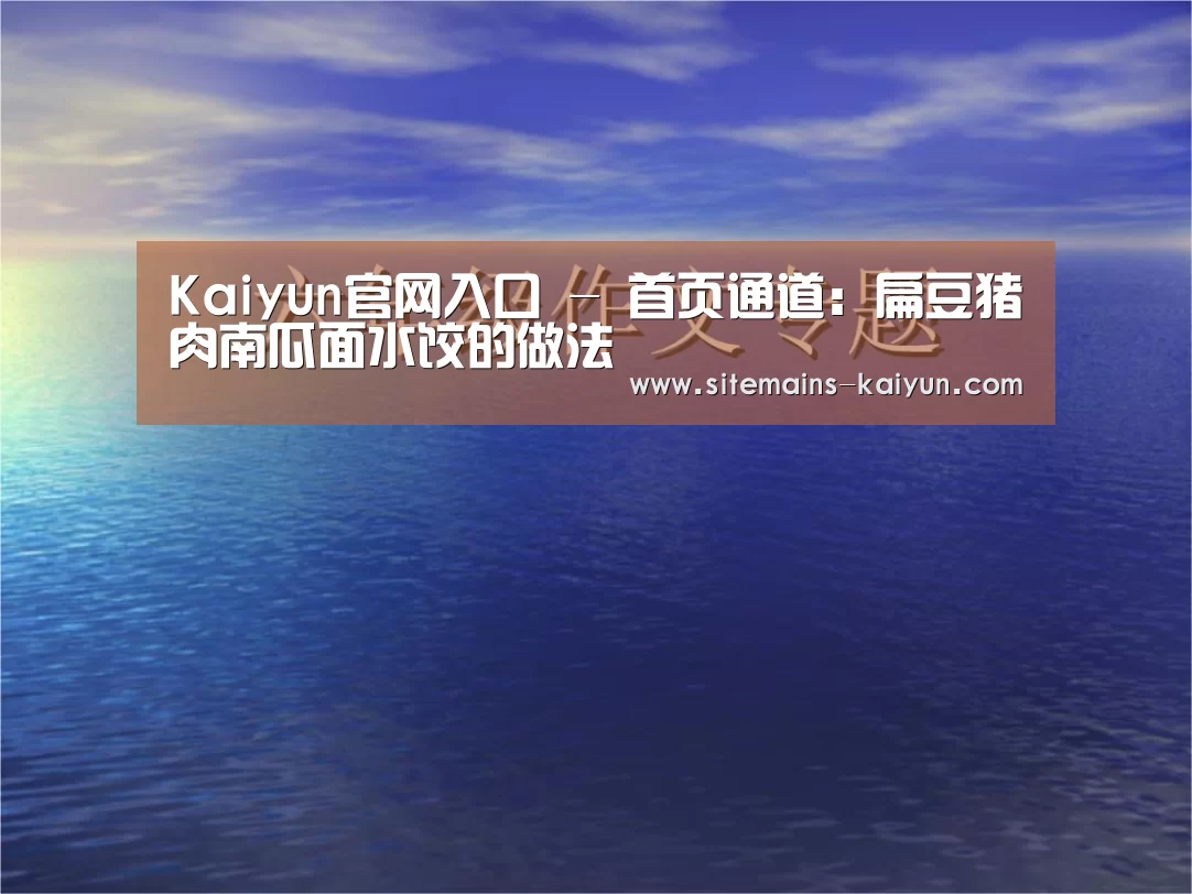 Kaiyun官网入口 - 首页通道:扁豆猪肉南瓜面水饺的做法(图1) Kaiyun官网入口 - 首页通道