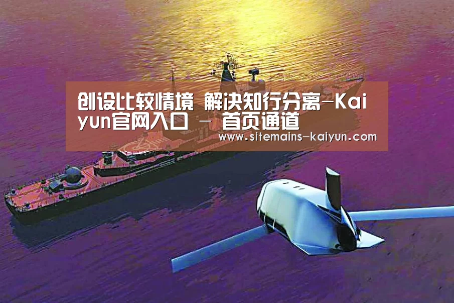 创设比较情境 解决知行分离-Kaiyun官网入口 - 首页通道(图1) Kaiyun官网入口 - 首页通道